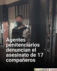 Crisis penitenciaria en Ecuador: agentes denuncian el asesinato de 17 colegas