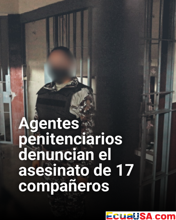 Crisis penitenciaria en Ecuador: agentes denuncian el asesinato de 17 colegas
