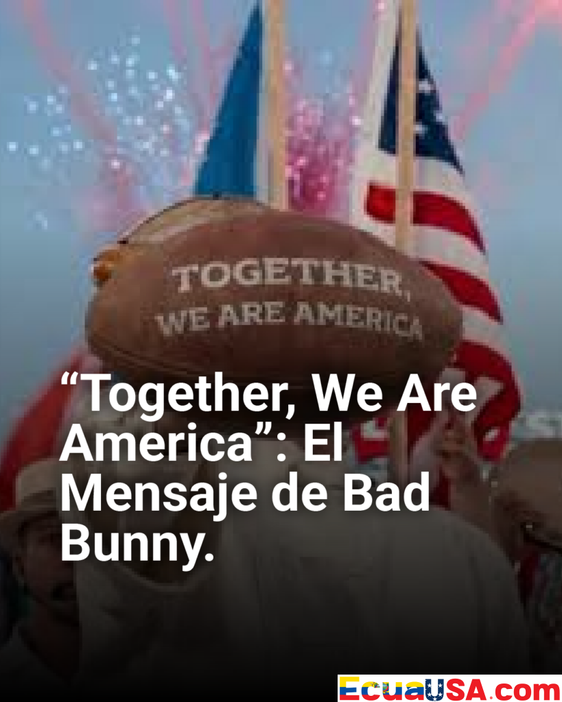 ¡Bad Bunny Une América en Super Bowl LX! “Together, We Are America” Cierra Halftime Épico con Llamado al Amor sobre el Odio