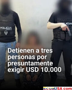 Extorsión en Ecuador: detienen a tres sospechosos por exigir USD 10.000 a comerciantes en Guayas y Santa Elena
