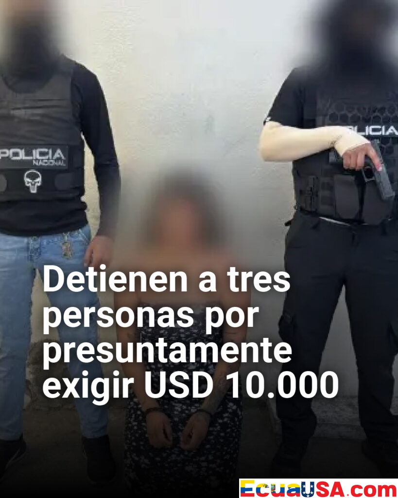 Extorsión en Ecuador: detienen a tres sospechosos por exigir USD 10.000 a comerciantes en Guayas y Santa Elena