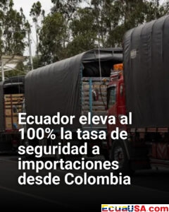 Ecuador eleva al 100% la tasa de seguridad a importaciones desde Colombia por tensiones en la frontera