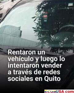 Estafa sobre ruedas en Quito: alquilan un vehículo e intentan venderlo por redes sociales