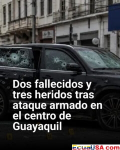 Terror en pleno centro de Guayaquil: ataque armado deja dos muertos y tres heridos tras ráfaga de disparos