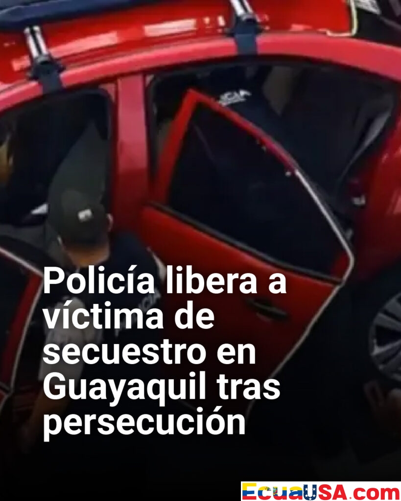 Rescate de película en Guayaquil: Policía libera a secuestrado tras intensa persecución en la vía Perimetral